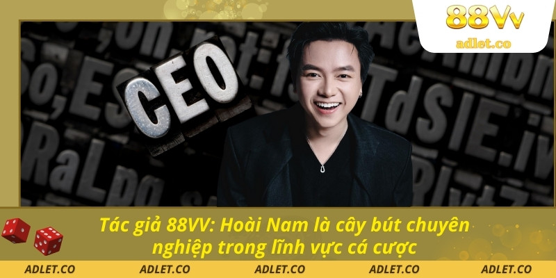 Tác giả 88VV: Hoài Nam là cây bút chuyên nghiệp trong lĩnh vực cá cược